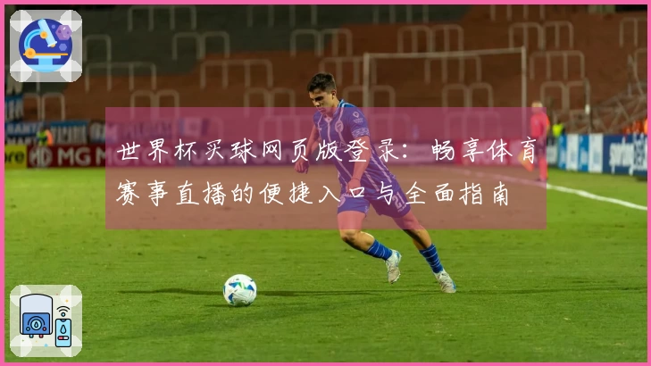 世界杯买球网页版登录：畅享体育赛事直播的便捷入口与全面指南