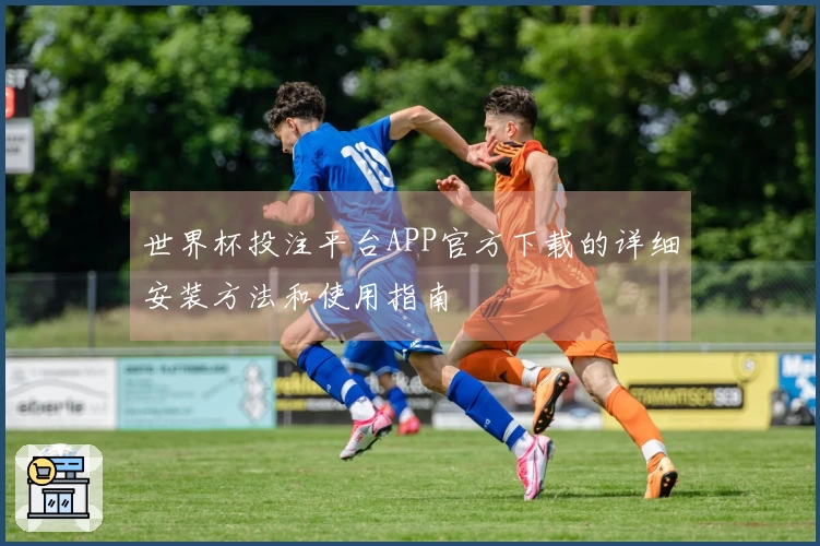 世界杯投注平台APP官方下载的详细安装方法和使用指南