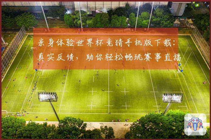 亲身体验世界杯竞猜手机版下载：真实反馈，助你轻松畅玩赛事直播